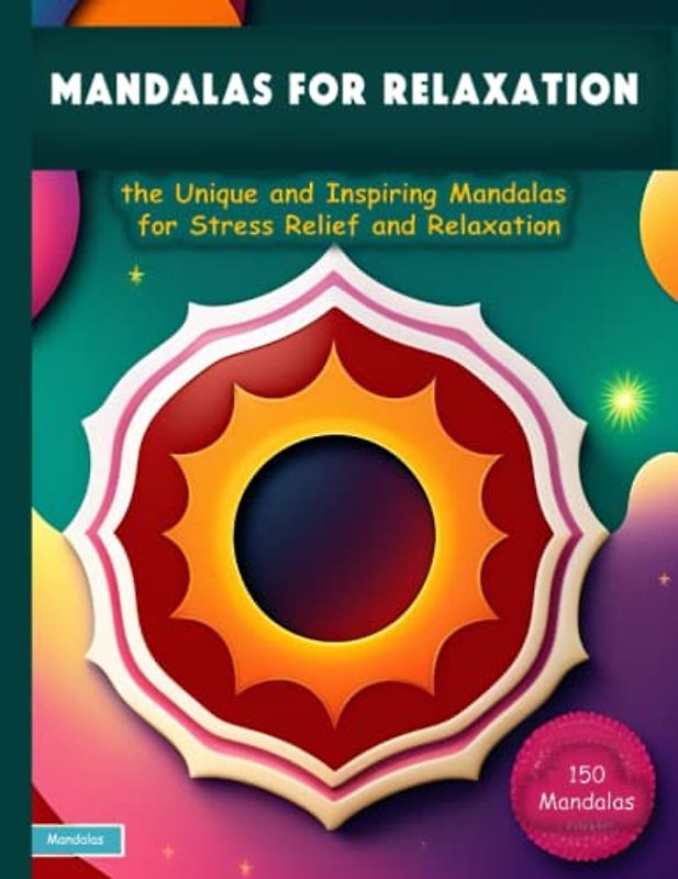 150 Mandalas for Relaxation: the Unique and Inspiring Mandalas for Stress Relief and Relaxation