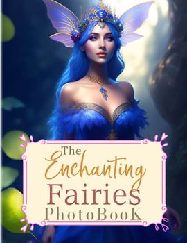 The Enchanting Fairies Photobook: Magical Picture Book For Relaxation And Stress Relief | Containing 40 Well-Selected And Fantastic Images Inside | For Kids, Teens, Adults Or Any Fiction Lovers