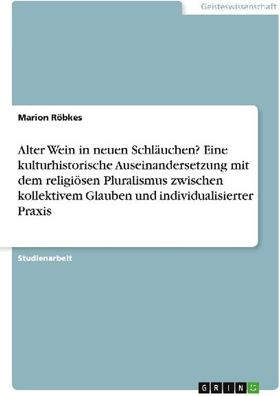 Alter Wein in neuen Schläuchen?  Eine kulturhistorische Auseinandersetzung mit dem religiösen Pluralismus zwischen kollektivem Glauben und individualisierter Praxis