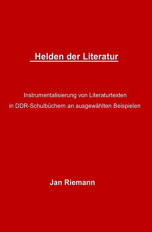 Helden der Literatur- Instrumentalisierung von Literaturtexten in DDR-Schulbüchern an ausgewählten Beispielen