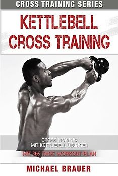 Kettlebell Cross Training: Training mit Kettlebell Übungen (Cross Training Series, Band 4)