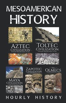 Mesoamerican History: Aztec Civilization, Toltec Civilization, Maya Civilization, Zapotec Civilization, The Olmecs