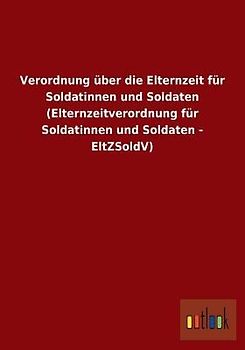 Verordnung über die Elternzeit für Soldatinnen und Soldaten (Elternzeitverordnung für Soldatinnen und Soldaten - EltZSoldV)