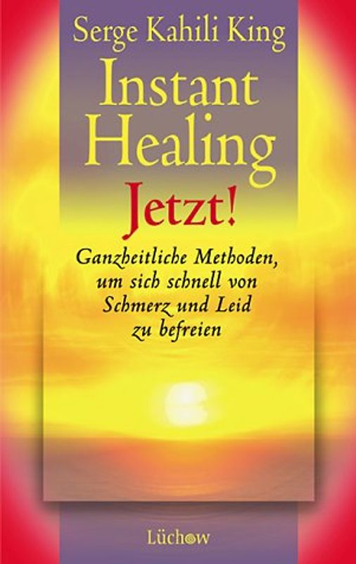 Instant Healing Jetzt!. Ganzheitliche Methoden, um sich schnell von Schmerz und Leid zu befreien
