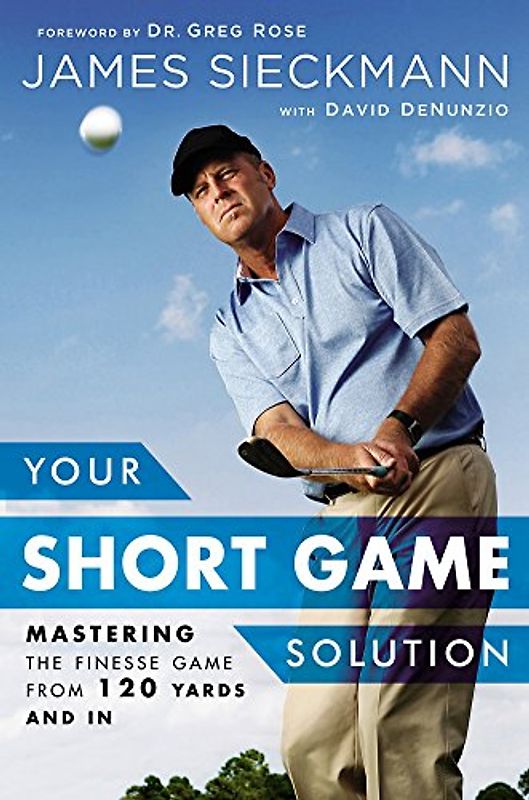 Your Short Game Solution: Mastering the Finesse Game from 120 Yards and In - Sieckmann, James