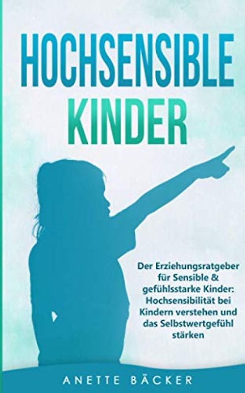 Hochsensible Kinder: Der Erziehungsratgeber für Sensible & gefühlsstarke Kinder: Hochsensibilität bei Kindern verstehen und das Selbstwertgefühl stärken.