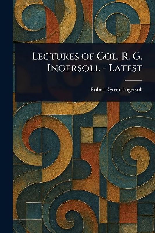 Lectures of Col. R. G. Ingersoll - Latest