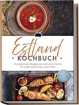 Estland Kochbuch: Die leckersten Rezepte der estnischen Küche für jeden Geschmack und Anlass - inkl. Brotrezepten, Salaten, Desserts & Getränken