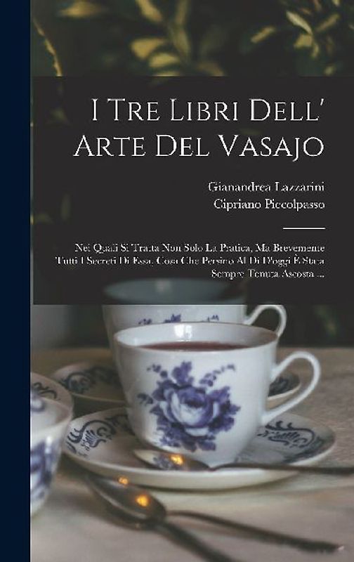 I Tre Libri Dell' Arte Del Vasajo: Nei Quali Si Tratta Non Solo La Pratica, Ma Brevemente Tutti I Secreti Di Essa, Cosa Che Persino Al Di D'oggi È Sta