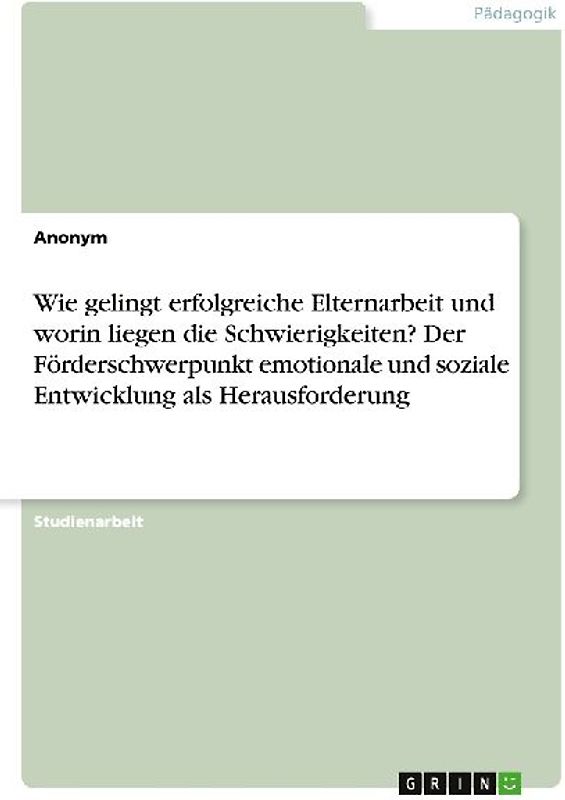 Wie gelingt erfolgreiche Elternarbeit und worin liegen die Schwierigkeiten? Der Förderschwerpunkt emotionale und soziale Entwicklung als Herausforderung
