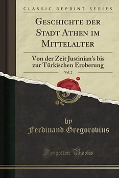 Geschichte der Stadt Athen im Mittelalter, Vol. 2: Von der Zeit Justinian's bis zur Türkischen Eroberung (Classic Reprint)