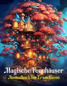 Magische Feenhäuser Ausmalbuch für Erwachsene: Ein Stressabbauendes Malbuch für Erwachsene mit Feenhäuschen und Baumhäusern / einfache und schwierige ... Gärten, Schlössern und mehr feenhaften Orten
