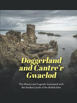 Doggerland and Cantre’r Gwaelod: The History and Legends Associated with the Sunken Lands of the British Isles