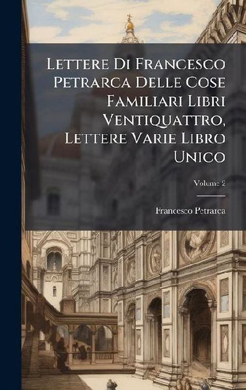 Lettere Di Francesco Petrarca Delle Cose Familiari Libri Ventiquattro, Lettere Varie Libro Unico