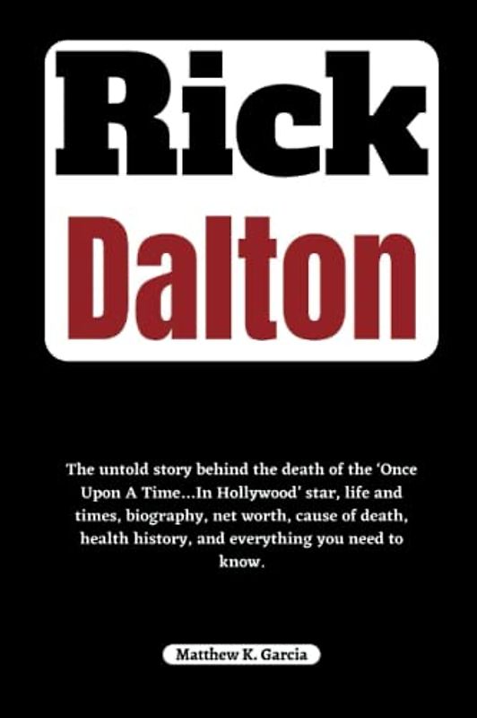 Rick Dalton: The untold story behind the death of the ‘Once Upon A Time…In Hollywood’ star, life and times, biography, net worth, cause of death, ... of the Great and Influential, Band 29)