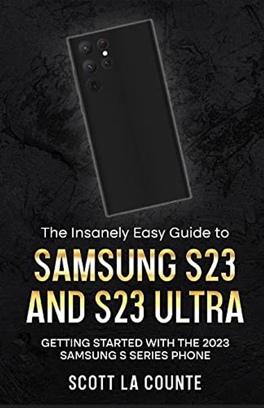 The Insanely Easy Guide to Samsung S23 and S23 Ultra: Getting Started With the 2023 Samsung S Series Phone