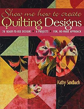 Show Me How to Create Quilting Designs - Print on Demand Edition: 60 Ready-to-use Designs - 6 Projects - Fun, No-mark Approach