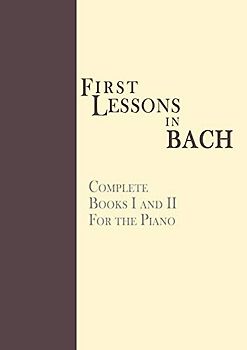 First Lessons in Bach, Complete: For the Piano