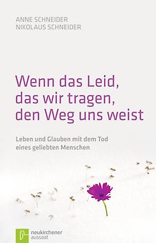 Wenn das Leid, das wir tragen, den Weg uns weist. Leben und Glauben mit dem Tod eines geliebten Menschen