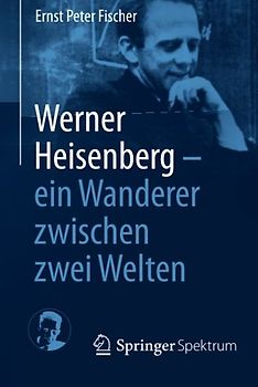 Werner Heisenberg - ein Wanderer zwischen zwei Welten