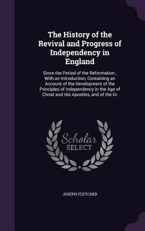 The History of the Revival and Progress of Independency in England: Since the Period of the Reformation; With an Introduction, Containing an Account o
