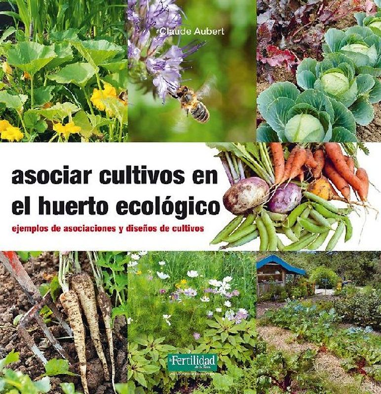 Asociar cultivos en el huerto ecológico : ejemplos de asociaciones y diseños de cultivos