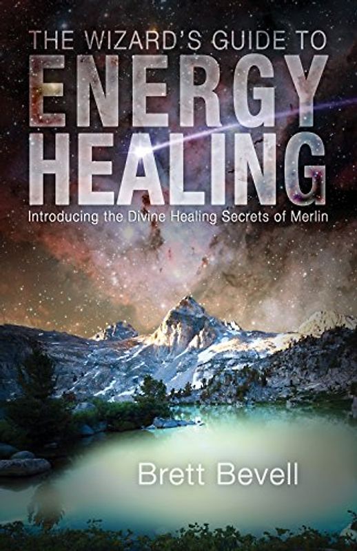 Wizard's Guide to Energy Healing: Introducing the Divine Healing Secrets of Merlin