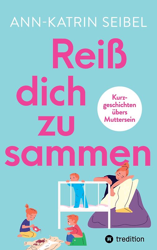 Reiß dich zusammen - Über die Herausforderungen und Veränderungen, die Mutterschaft mit sich bringt