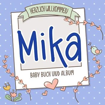Herzlich Willkommen Mika - Baby Buch und Album: Personalisiertes Babybuch und Babyalbum, Geschenk zu Schwangerschaft und Geburt, Baby Name auf dem Cover