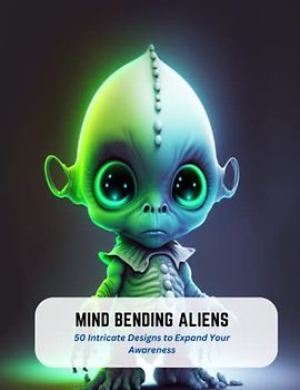 Mind Bending Aliens: 50 Intricate Designs to Expand Your Awareness