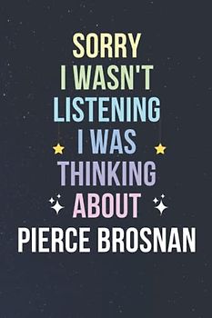 Sorry I Wasn't Listening I Was Thinking About Pierce Brosnan: Blank Lined Notebook/ Journal/ Diary/ Notepad/ Composition Book gift for Pierce Brosnan fans - 6x9 inches - 110pages