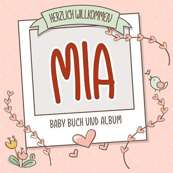 Herzlich Willkommen Mia - Baby Buch und Album: Personalisiertes Babybuch und Babyalbum, Geschenk zur Geburt mit dem Baby Namen auf dem Cover