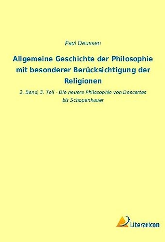 Allgemeine Geschichte der Philosophie mit besonderer Berücksichtigung der Religionen: 2. Band, 3. Teil - Die neuere Philosophie von Descartes bis Schopenhauer