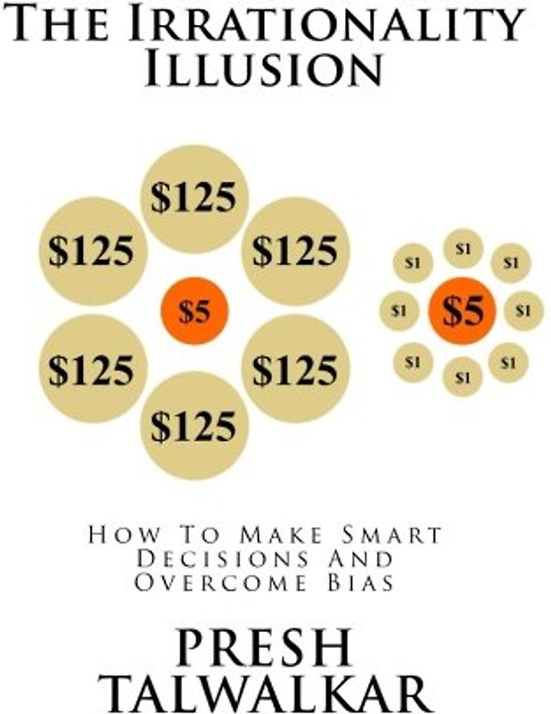 The Irrationality Illusion: How To Make Smart Decisions And Overcome Bias