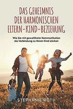 Das Geheimnis der harmonischen Eltern-Kind-Beziehung: Wie Sie mit gewaltfreier Kommunikation die Verbindung zu Ihrem Kind stärken