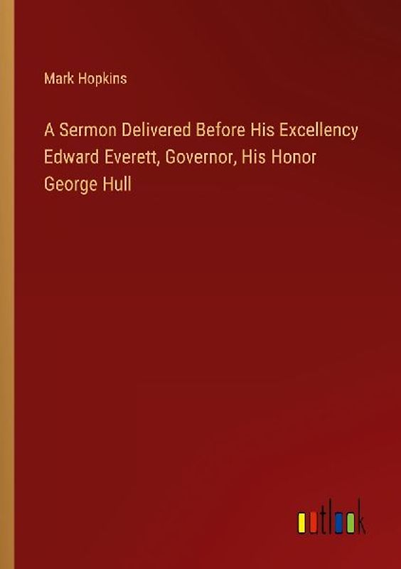 A Sermon Delivered Before His Excellency Edward Everett, Governor, His Honor George Hull