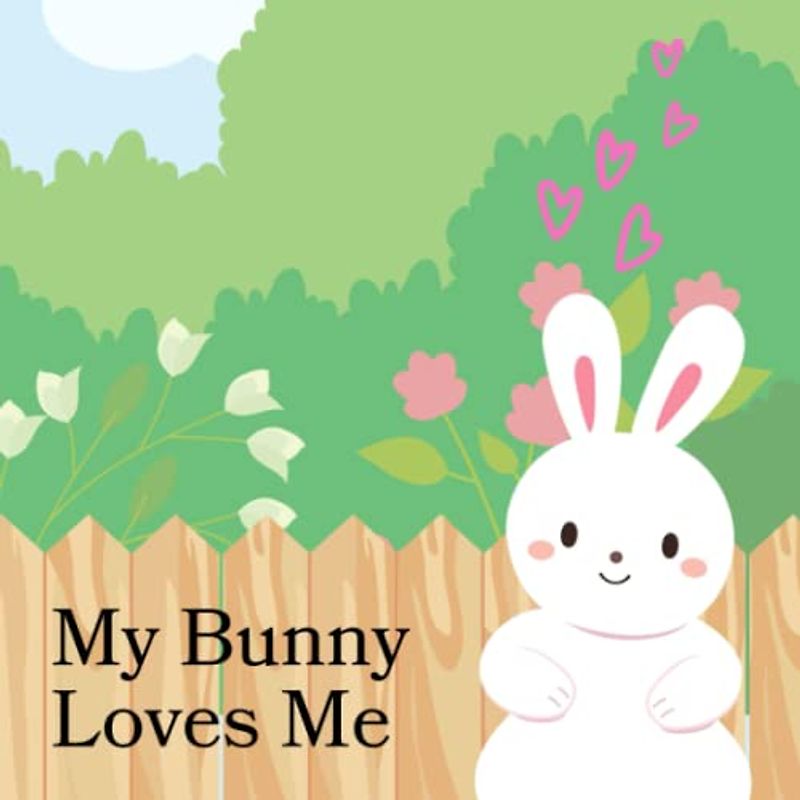 My bunny loves me: A Heartfelt Nursery Rhyme about the Bond between a Child and a Pet Bunny