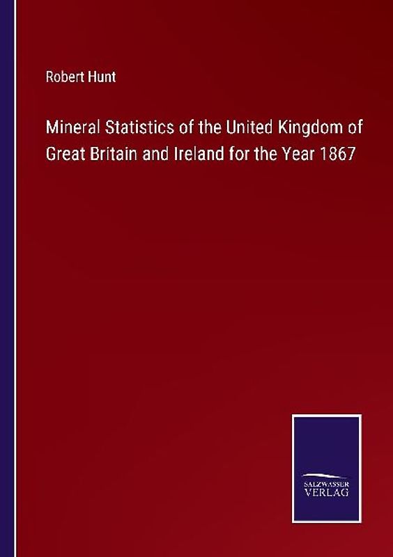 Mineral Statistics of the United Kingdom of Great Britain and Ireland for the Year 1867