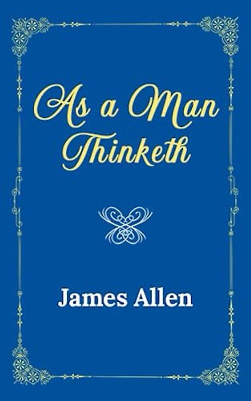 As a Man Thinketh: The Original 1902 Edition (James Allen Classics)