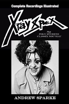 XRay Spex: Complete Recordings Illustrated (Essential Discographies, Band 95)