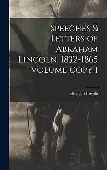 Speeches & Letters of Abraham Lincoln, 1832-1865 Volume Copy 1
