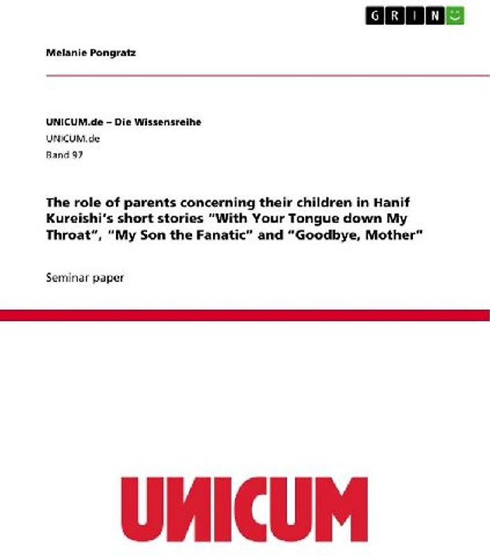 The role of parents concerning their children in Hanif Kureishi's short stories "With Your Tongue down My Throat", "My Son the Fanatic" and "Goodbye, Mother"