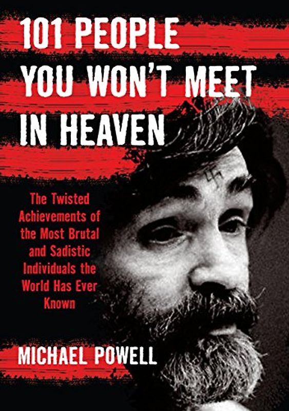 101 People You Won't Meet in Heaven: The Twisted Achievements of the Most Brutal and Sadistic Individuals the World Has Ever Known