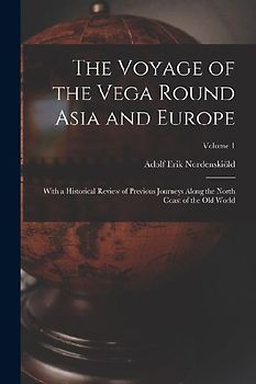 The Voyage of the Vega Round Asia and Europe: With a Historical Review of Previous Journeys Along the North Coast of the Old World; Volume 1