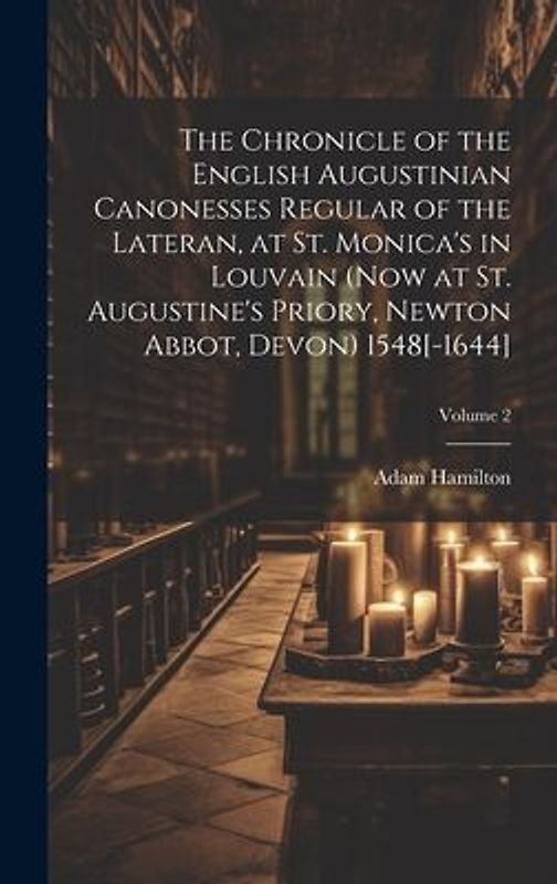 The Chronicle of the English Augustinian Canonesses Regular of the Lateran, at St. Monica's in Louvain (now at St. Augustine's Priory, Newton Abbot, D