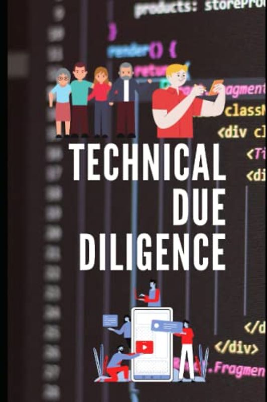 Technical Due Diligence: The Handbook For CTO, Startups, Consultant, Business Owner And Private Equity And Venture Capital Firms Who Acquire Other Software Companies