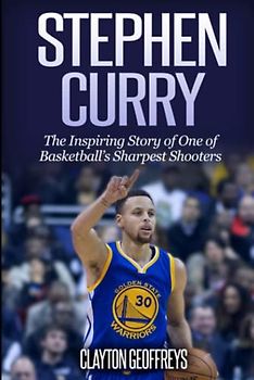 Stephen Curry: The Inspiring Story of One of Basketball's Sharpest Shooters (Basketball Biography Books)