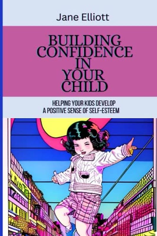 Building confidence in your child: helping your kids develop a positive sense of self-esteem: Building confidence for kids, confidence building books for kids, how to build resilience in your child