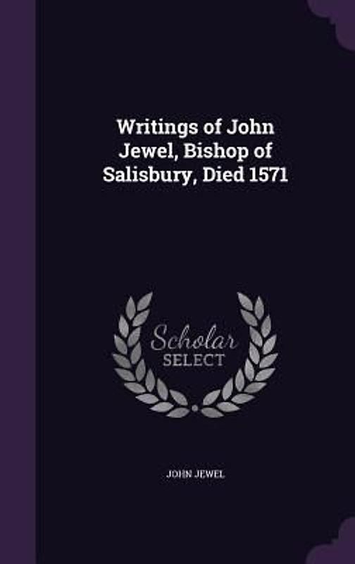 Writings of John Jewel, Bishop of Salisbury, Died 1571