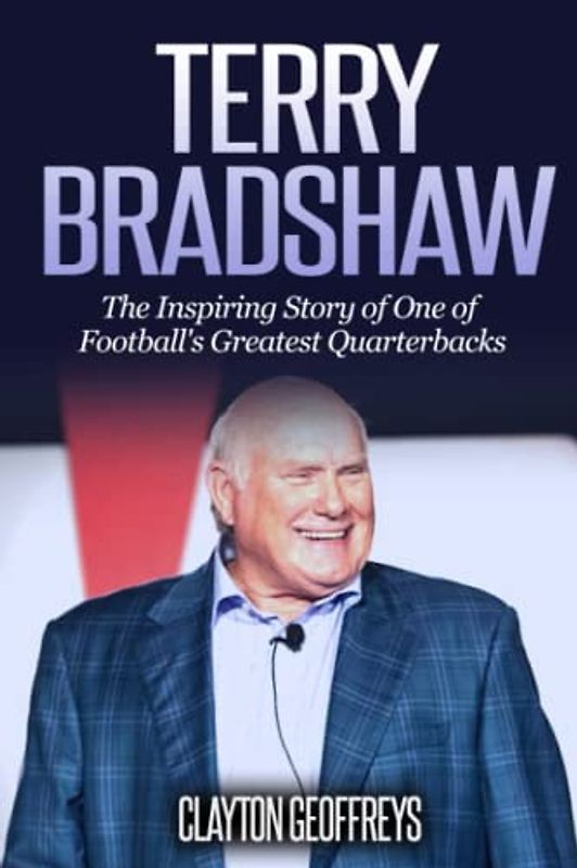 Terry Bradshaw: The Inspiring Story of One of Football's Greatest Quarterbacks (Football Biography Books)